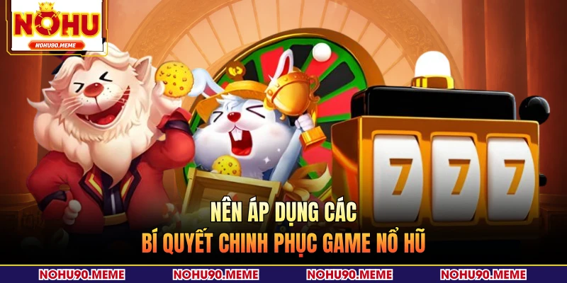Nên áp dụng các bí quyết chinh phục game nổ hũ